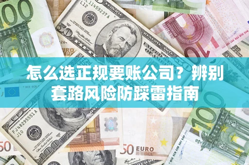 北京怎么选正规要账公司？辨别套路风险防踩雷指南