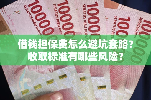 北京借钱担保费怎么避坑套路?收取标准有哪些风险? 北京借钱担保费怎么避坑套路?收取标准有哪些风险?