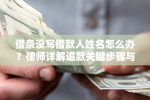 北京借条没写借款人姓名怎么办？律师详解追款关键步骤与证据链构建