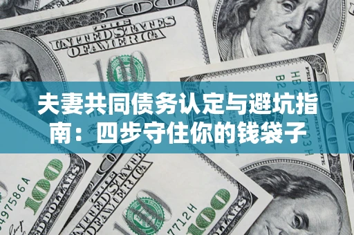 北京夫妻共同债务认定与避坑指南：四步守住你的钱袋子