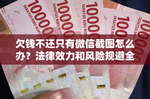 北京欠钱不还只有微信截图怎么办？法律效力和风险规避全解析