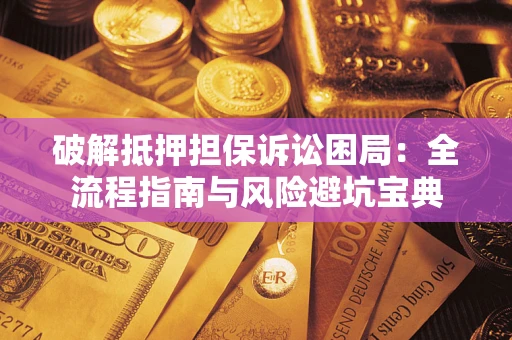 北京破解抵押担保诉讼困局:全流程指南与风险避坑宝典 北京破解抵押担保诉讼困局:全流程指南与风险避坑宝典