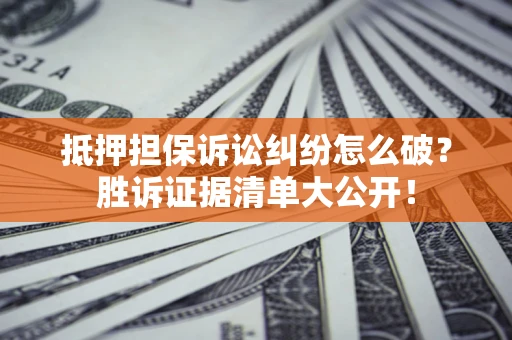 北京抵押担保诉讼纠纷怎么破？胜诉证据清单大公开！