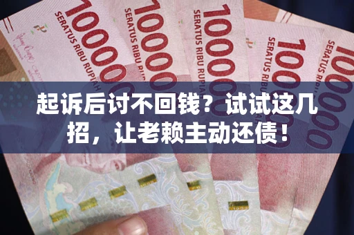 北京起诉后讨不回钱？试试这几招，让老赖主动还债！