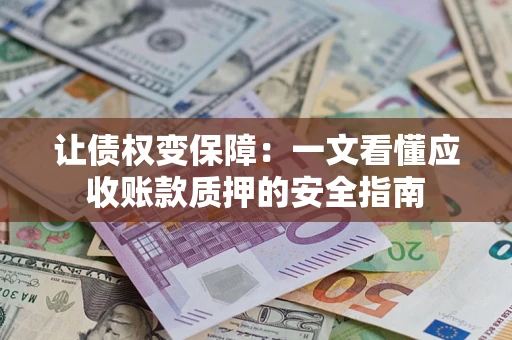 北京让债权变保障：一文看懂应收账款质押的安全指南