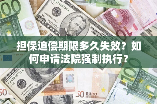 北京担保追偿期限多久失效？如何申请法院强制执行？