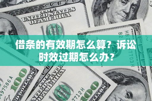 北京借条的有效期怎么算？诉讼时效过期怎么办？