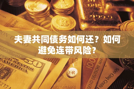 北京夫妻共同债务如何还？如何避免连带风险？