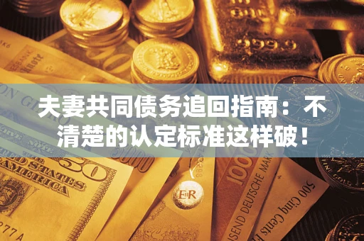 北京夫妻共同债务追回指南：不清楚的认定标准这样破！