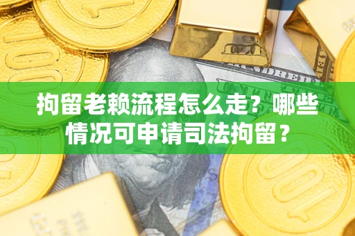 北京拘留老赖流程怎么走?哪些情况可申请司法拘留? 北京拘留老赖流程怎么走?哪些情况可申请司法拘留?