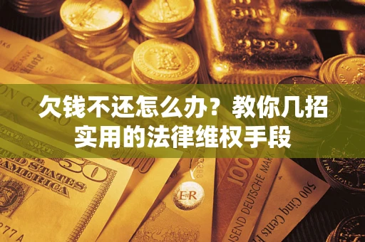 北京欠钱不还怎么办？教你几招实用的法律维权手段