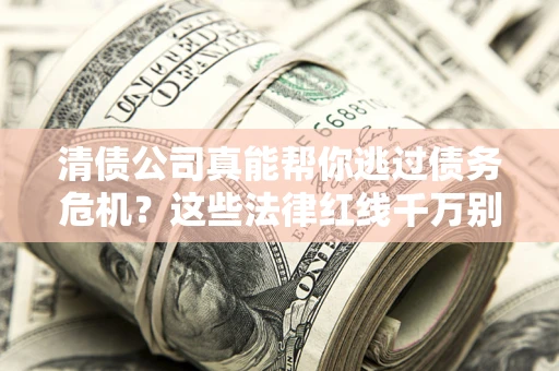 北京清债公司真能帮你逃过债务危机？这些法律红线千万别踩