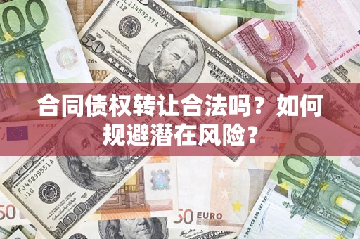 北京合同债权转让合法吗?如何规避潜在风险? 北京合同债权转让合法吗?如何规避潜在风险?