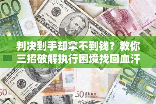 北京判决到手却拿不到钱？教你三招破解执行困境找回血汗钱
