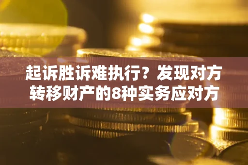 北京起诉胜诉难执行？发现对方转移财产的8种实务应对方案