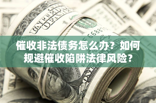 北京催收非法债务怎么办？如何规避催收陷阱法律风险？