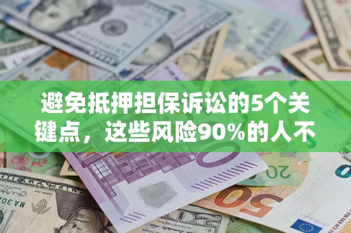 北京避免抵押担保诉讼的5个关键点，这些风险90%的人不知道！