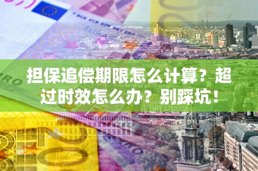 北京担保追偿期限怎么计算？超过时效怎么办？别踩坑！