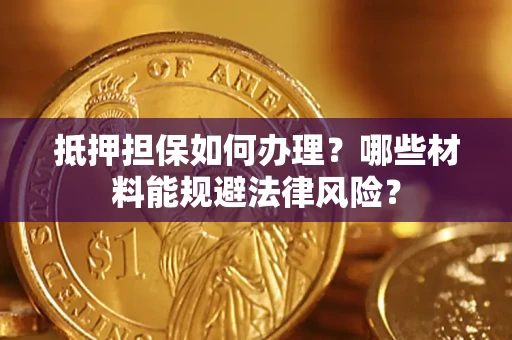 北京抵押担保如何办理？哪些材料能规避法律风险？