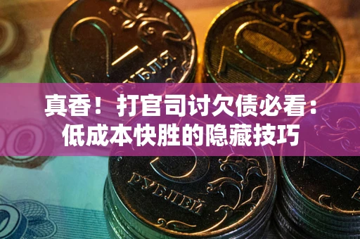 北京真香！打官司讨欠债必看：低成本快胜的隐藏技巧