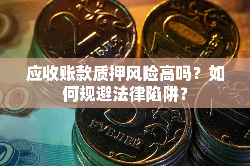 北京应收账款质押风险高吗？如何规避法律陷阱？