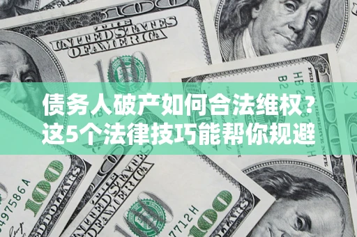 北京债务人破产如何合法维权？这5个法律技巧能帮你规避风险