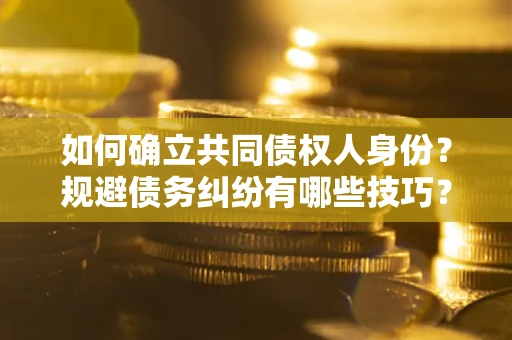 北京如何确立共同债权人身份？规避债务纠纷有哪些技巧？