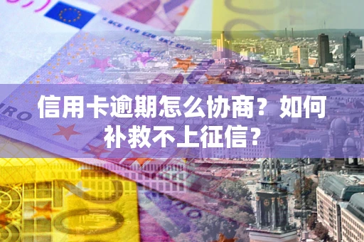 北京信用卡逾期怎么协商？如何补救不上征信？