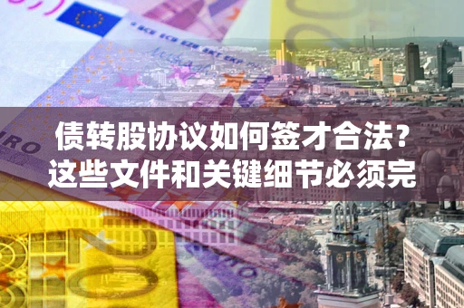 北京债转股协议如何签才合法？这些文件和关键细节必须完整