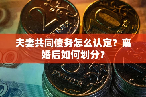 北京夫妻共同债务怎么认定？离婚后如何划分？