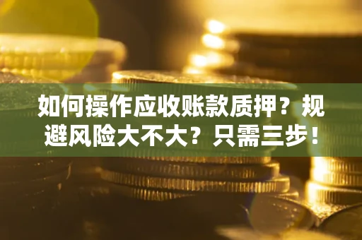 北京如何操作应收账款质押？规避风险大不大？只需三步！
