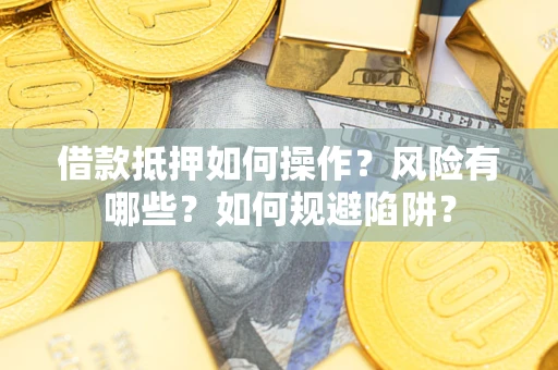 北京借款抵押如何操作?风险有哪些?如何规避陷阱? 北京借款抵押如何操作?风险有哪些?如何规避陷阱?