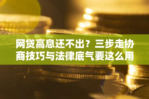 北京网贷高息还不出？三步走协商技巧与法律底气要这么用