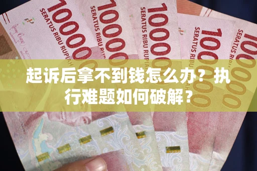 北京起诉后拿不到钱怎么办?执行难题如何破解? 北京起诉后拿不到钱怎么办?执行难题如何破解?