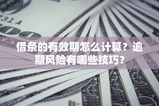 北京借条的有效期怎么计算？逾期风险有哪些技巧？