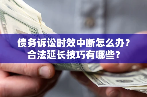 北京债务诉讼时效中断怎么办？合法延长技巧有哪些？