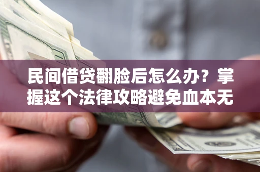 北京民间借贷翻脸后怎么办？掌握这个法律攻略避免血本无归