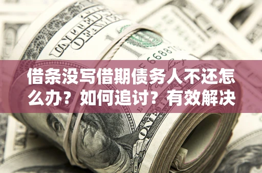 北京借条没写借期债务人不还怎么办？如何追讨？有效解决方案！
