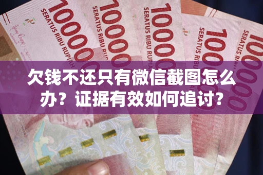 北京欠钱不还只有微信截图怎么办？证据有效如何追讨？