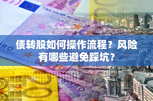 北京债转股如何操作流程?风险有哪些避免踩坑? 北京债转股如何操作流程?风险有哪些避免踩坑?