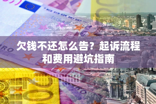 北京欠钱不还怎么告?起诉流程和费用避坑指南 北京欠钱不还怎么告?起诉流程和费用避坑指南