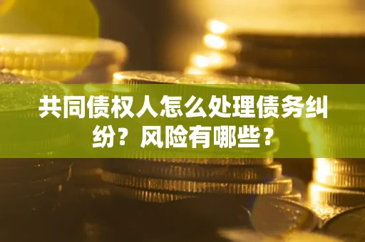 北京共同债权人怎么处理债务纠纷？风险有哪些？