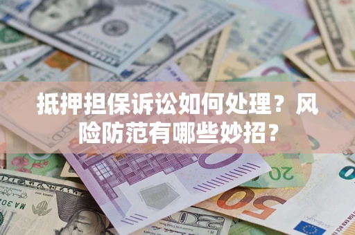 北京抵押担保诉讼如何处理？风险防范有哪些妙招？