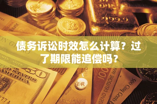 北京债务诉讼时效怎么计算？过了期限能追偿吗？