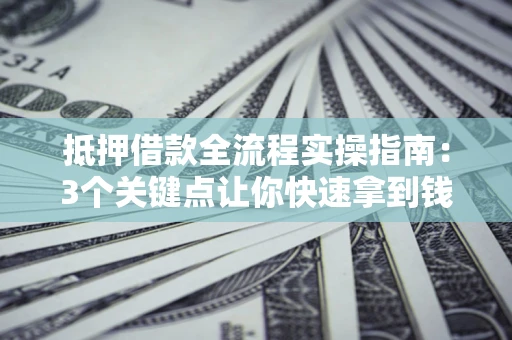 北京抵押借款全流程实操指南：3个关键点让你快速拿到钱