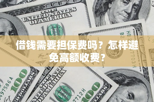 北京借钱需要担保费吗？怎样避免高额收费？