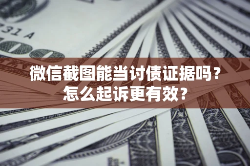 北京微信截图能当讨债证据吗？怎么起诉更有效？
