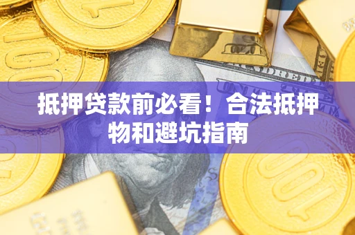 北京抵押贷款前必看！合法抵押物和避坑指南