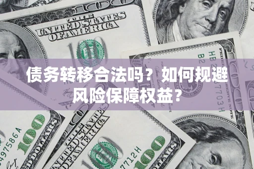 北京债务转移合法吗？如何规避风险保障权益？