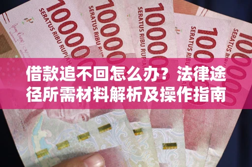 北京借款追不回怎么办?法律途径所需材料解析及操作指南 北京借款追不回怎么办?法律途径所需材料解析及操作指南